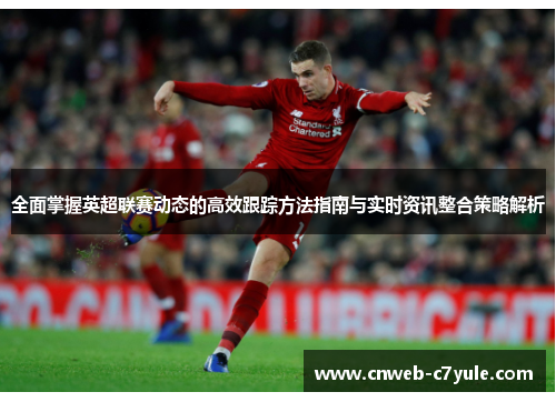 全面掌握英超联赛动态的高效跟踪方法指南与实时资讯整合策略解析 全面掌握英超联赛动态的高效跟踪方法指南与实时资讯整合策略解析