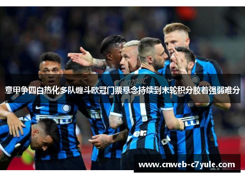 意甲争四白热化多队缠斗欧冠门票悬念持续到末轮积分胶着强弱难分