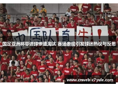 国足亚洲杯零进球惨遭淘汰 赛场表现引发球迷热议与反思 国足亚洲杯零进球惨遭淘汰 赛场表现引发球迷热议与反思