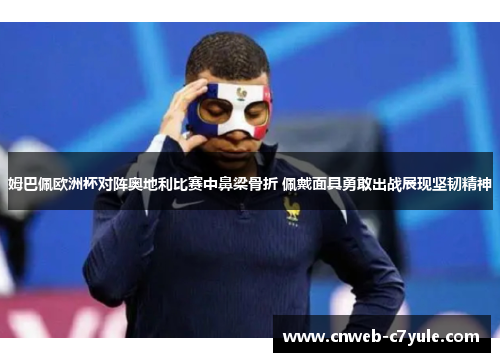姆巴佩欧洲杯对阵奥地利比赛中鼻梁骨折 佩戴面具勇敢出战展现坚韧精神 姆巴佩欧洲杯对阵奥地利比赛中鼻梁骨折 佩戴面具勇敢出战展现坚韧精神