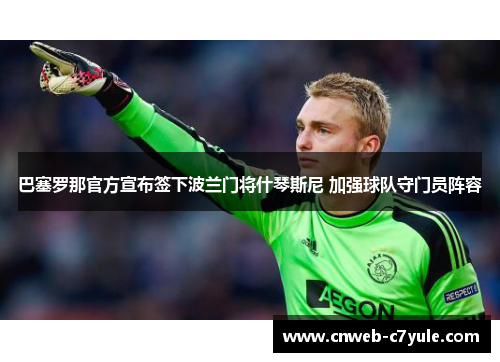 巴塞罗那官方宣布签下波兰门将什琴斯尼 加强球队守门员阵容 巴塞罗那官方宣布签下波兰门将什琴斯尼 加强球队守门员阵容