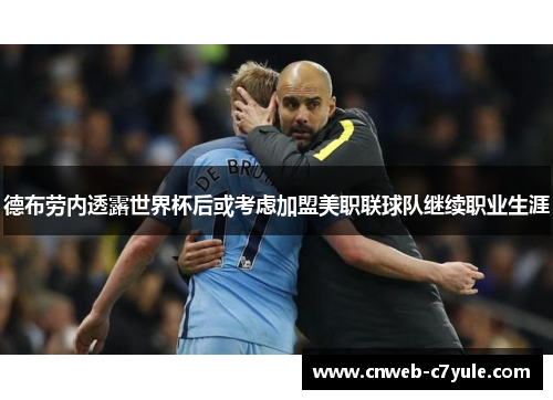 德布劳内透露世界杯后或考虑加盟美职联球队继续职业生涯