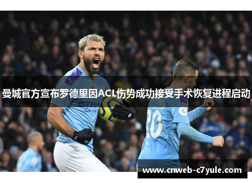 曼城官方宣布罗德里因ACL伤势成功接受手术恢复进程启动 曼城官方宣布罗德里因ACL伤势成功接受手术恢复进程启动