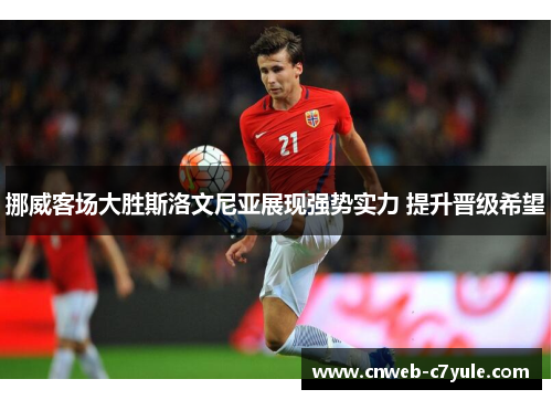 挪威客场大胜斯洛文尼亚展现强势实力 提升晋级希望 挪威客场大胜斯洛文尼亚展现强势实力 提升晋级希望