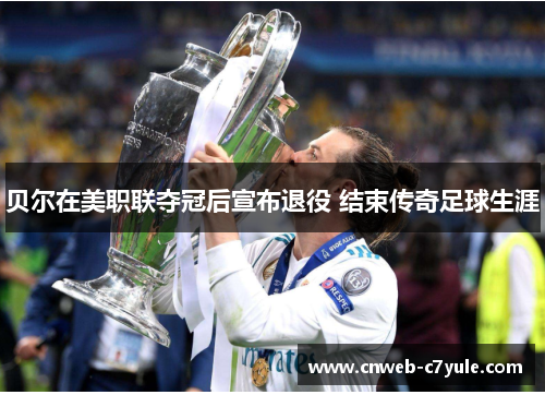 贝尔在美职联夺冠后宣布退役 结束传奇足球生涯 贝尔在美职联夺冠后宣布退役 结束传奇足球生涯