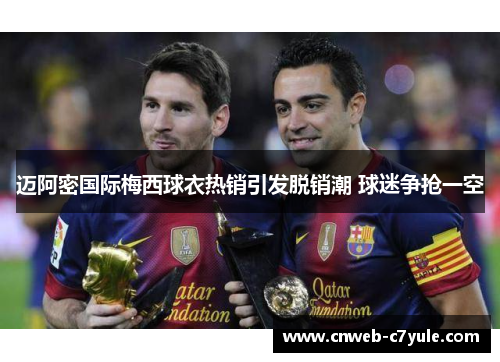 迈阿密国际梅西球衣热销引发脱销潮 球迷争抢一空 迈阿密国际梅西球衣热销引发脱销潮 球迷争抢一空