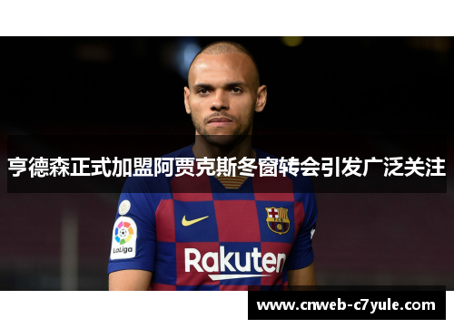 亨德森正式加盟阿贾克斯冬窗转会引发广泛关注