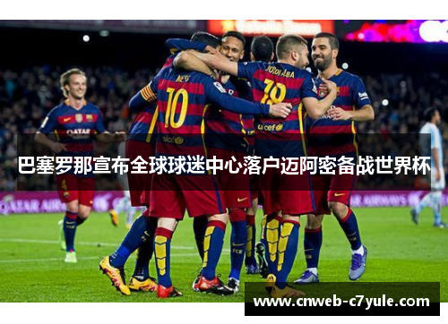 巴塞罗那宣布全球球迷中心落户迈阿密备战世界杯 巴塞罗那宣布全球球迷中心落户迈阿密备战世界杯