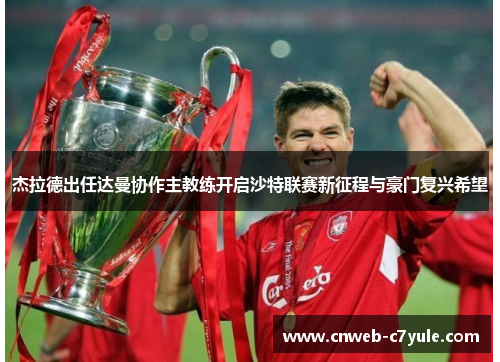 杰拉德出任达曼协作主教练开启沙特联赛新征程与豪门复兴希望 杰拉德出任达曼协作主教练开启沙特联赛新征程与豪门复兴希望