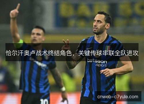 恰尔汗奥卢战术终结角色，关键传球串联全队进攻