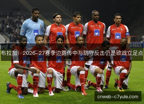 布拉加：2026-27赛季边路传中与防守反击仍是欧战立足点